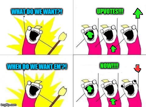 What Do We Want Meme | WHAT DO WE WANT?! UPVOTES!!! NOW!!!! WHEN DO WE WANT EM'?! | image tagged in memes,what do we want | made w/ Imgflip meme maker