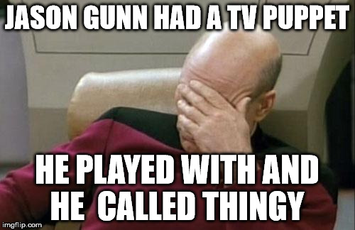 Captain Picard Facepalm Meme | JASON GUNN HAD A TV PUPPET; HE PLAYED WITH AND HE  CALLED THINGY | image tagged in memes,captain picard facepalm | made w/ Imgflip meme maker