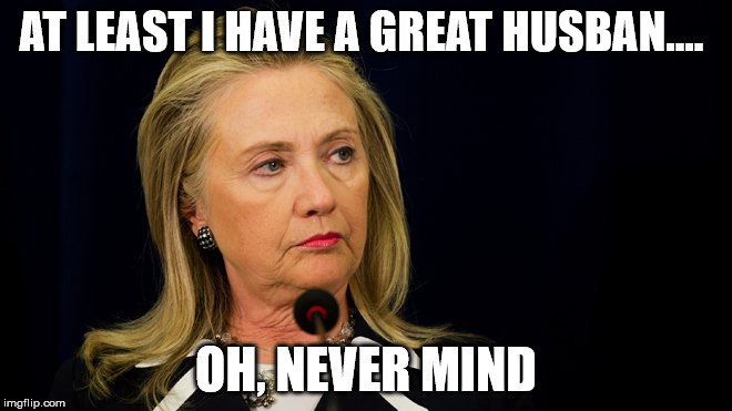 AT LEAST I HAVE A GREAT HUSBAN.... OH, NEVER MIND | made w/ Imgflip meme maker
