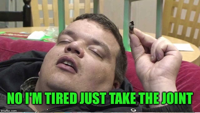 NO I'M TIRED JUST TAKE THE JOINT | made w/ Imgflip meme maker