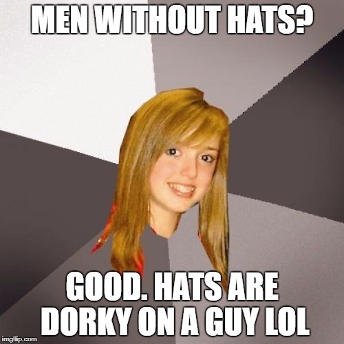 Musically Oblivious 8th Grader | MEN WITHOUT HATS? GOOD. HATS ARE DORKY ON A GUY LOL | image tagged in memes,musically oblivious 8th grader,80s music | made w/ Imgflip meme maker