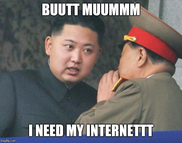 When you take internet from a twelve year old | BUUTT MUUMMM; I NEED MY INTERNETTT | image tagged in hungry kim jong un | made w/ Imgflip meme maker