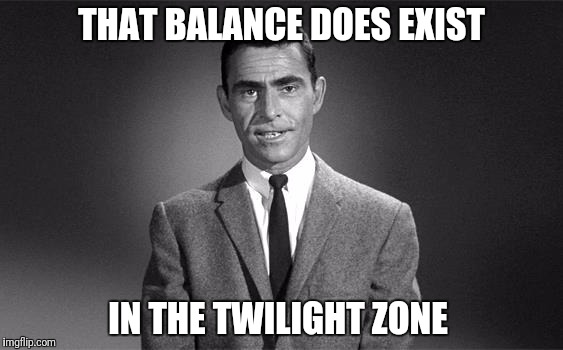 THAT BALANCE DOES EXIST IN THE TWILIGHT ZONE | made w/ Imgflip meme maker