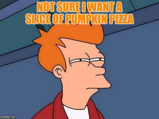 Futurama Fry Meme | NOT SURE I WANT A SLICE OF PUMPKIN PIZZA | image tagged in memes,futurama fry | made w/ Imgflip meme maker