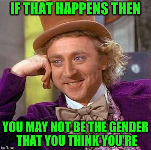 Creepy Condescending Wonka Meme | IF THAT HAPPENS THEN YOU MAY NOT BE THE GENDER THAT YOU THINK YOU'RE | image tagged in memes,creepy condescending wonka | made w/ Imgflip meme maker