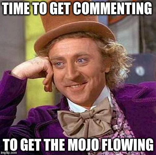 Creepy Condescending Wonka Meme | TIME TO GET COMMENTING TO GET THE MOJO FLOWING | image tagged in memes,creepy condescending wonka | made w/ Imgflip meme maker