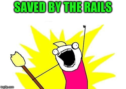 X All The Y Meme | SAVED BY THE RAILS | image tagged in memes,x all the y | made w/ Imgflip meme maker