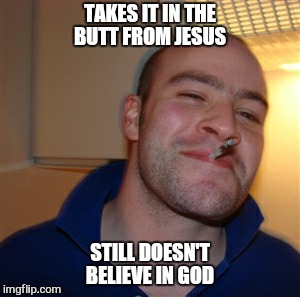 TAKES IT IN THE BUTT FROM JESUS STILL DOESN'T BELIEVE IN GOD | made w/ Imgflip meme maker