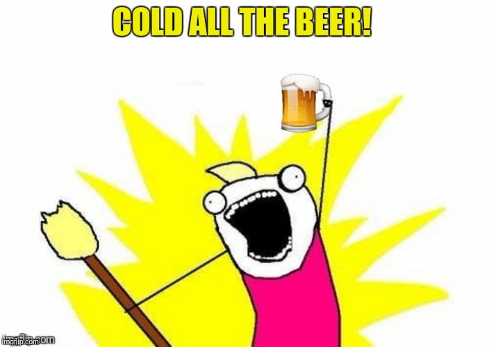 COLD ALL THE BEER! | made w/ Imgflip meme maker