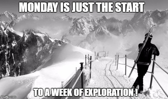A Week to Explore ! | MONDAY IS JUST THE START; TO A WEEK OF EXPLORATION ! | image tagged in monday motivation,skiing,snowboarding,explore | made w/ Imgflip meme maker