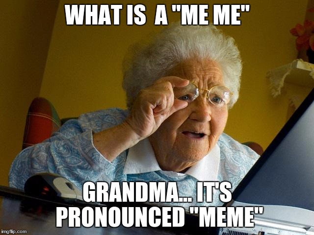 Grandma Finds The Internet | WHAT IS  A "ME ME"; GRANDMA... IT'S PRONOUNCED "MEME" | image tagged in memes,grandma finds the internet | made w/ Imgflip meme maker