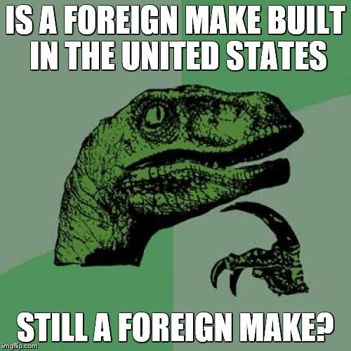 Philosoraptor Meme | IS A FOREIGN MAKE BUILT IN THE UNITED STATES STILL A FOREIGN MAKE? | image tagged in memes,philosoraptor | made w/ Imgflip meme maker