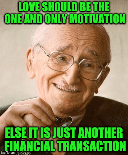 LOVE SHOULD BE THE ONE AND ONLY MOTIVATION ELSE IT IS JUST ANOTHER FINANCIAL TRANSACTION | made w/ Imgflip meme maker