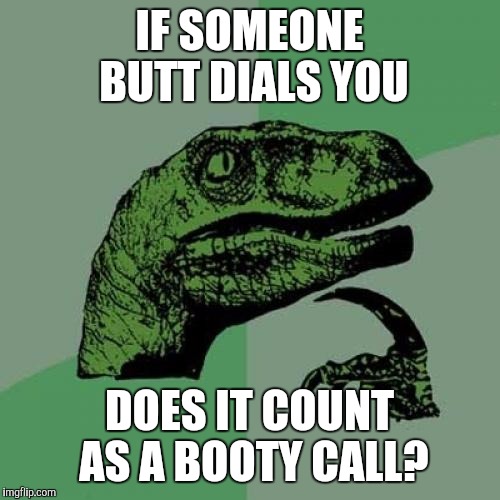 Philosoraptor Meme | IF SOMEONE BUTT DIALS YOU; DOES IT COUNT AS A BOOTY CALL? | image tagged in memes,philosoraptor,jbmemegeek,bad puns,jokes | made w/ Imgflip meme maker