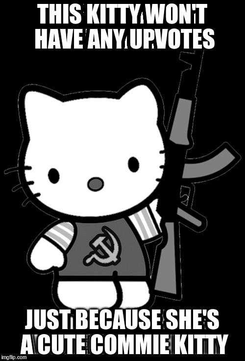 ImgFlip is oppressed by majority of republicans and alt-rightists. Set it FREE!!!!! | THIS KITTY WON'T HAVE ANY UPVOTES; JUST BECAUSE SHE'S A CUTE COMMIE KITTY | image tagged in memes,hello kitty,freedom,revolution | made w/ Imgflip meme maker