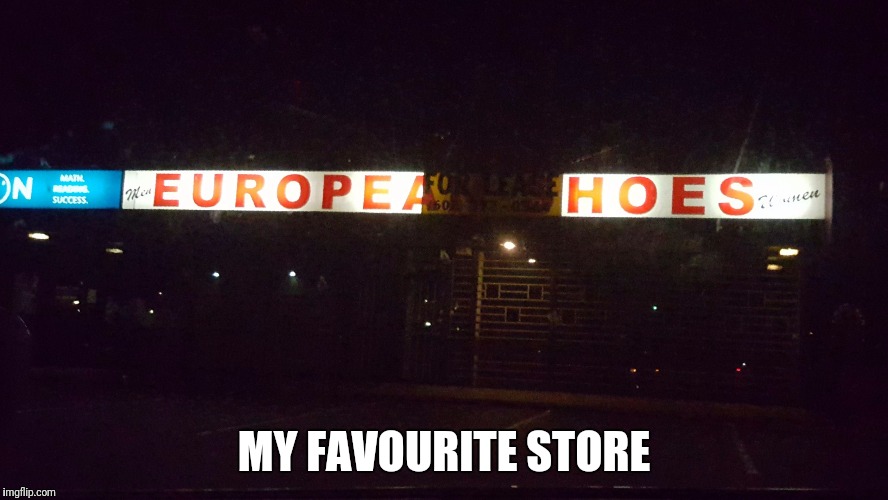 MY FAVOURITE STORE | image tagged in european,nsfw | made w/ Imgflip meme maker