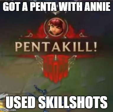 Annie Pentakill League of Legends (LoL) | GOT A PENTA WITH ANNIE; USED SKILLSHOTS | image tagged in annie pentakill league of legends lol | made w/ Imgflip meme maker