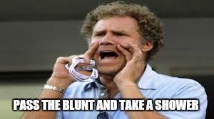 PASS THE BLUNT AND TAKE A SHOWER | made w/ Imgflip meme maker