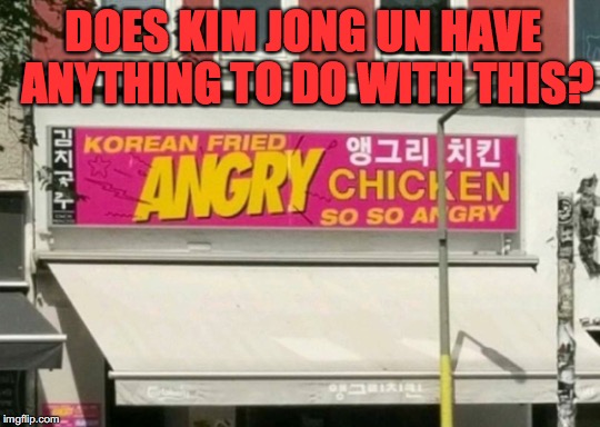 Everyone Is Angry | DOES KIM JONG UN HAVE ANYTHING TO DO WITH THIS? | image tagged in kim jong un | made w/ Imgflip meme maker