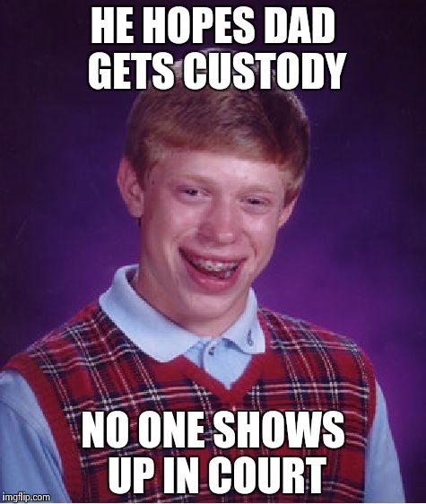 Bad Luck Brian Meme | HE HOPES DAD GETS CUSTODY NO ONE SHOWS UP IN COURT | image tagged in memes,bad luck brian | made w/ Imgflip meme maker