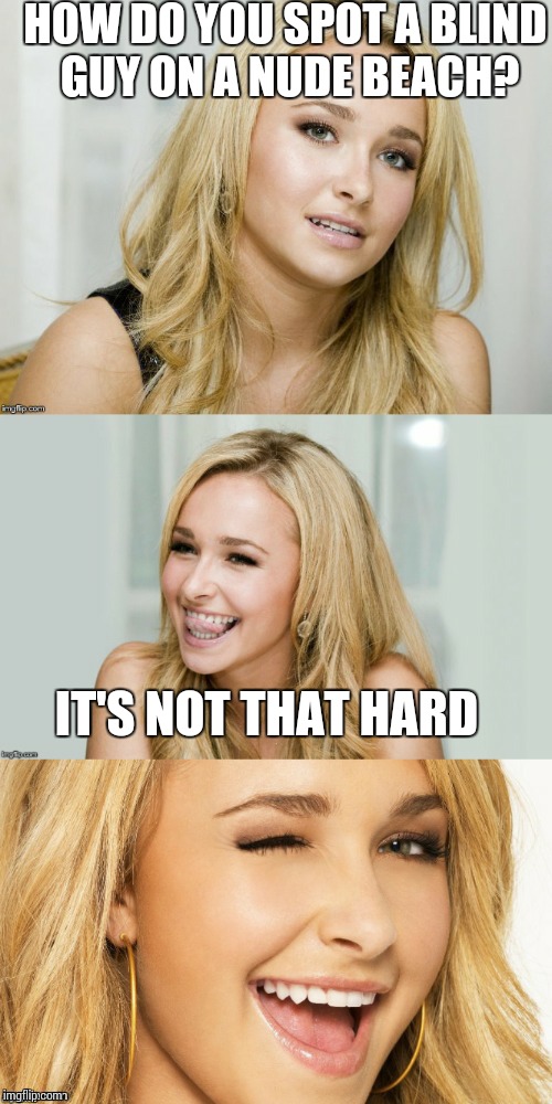 ROFLing XD |  HOW DO YOU SPOT A BLIND GUY ON A NUDE BEACH? IT'S NOT THAT HARD | image tagged in bad pun hayden panettiere | made w/ Imgflip meme maker