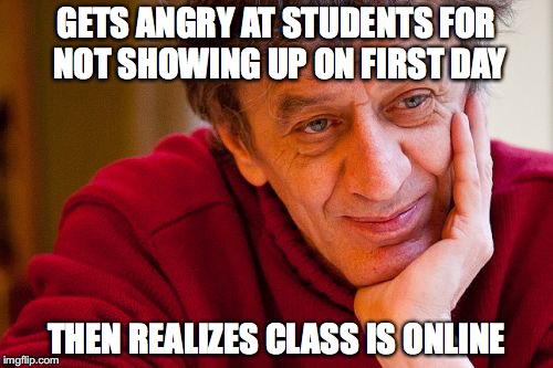 First Day |  GETS ANGRY AT STUDENTS FOR NOT SHOWING UP ON FIRST DAY; THEN REALIZES CLASS IS ONLINE | image tagged in memes,really evil college teacher | made w/ Imgflip meme maker