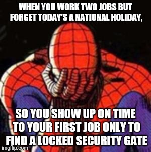  Happy Labor Day everybody |  WHEN YOU WORK TWO JOBS BUT FORGET TODAY'S A NATIONAL HOLIDAY, SO YOU SHOW UP ON TIME TO YOUR FIRST JOB ONLY TO FIND A LOCKED SECURITY GATE | image tagged in memes,sad spiderman,spiderman | made w/ Imgflip meme maker