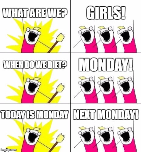What Do We Want 3 | WHAT ARE WE? GIRLS! WHEN DO WE DIET? MONDAY! TODAY IS MONDAY; NEXT MONDAY! | image tagged in memes,what do we want 3 | made w/ Imgflip meme maker