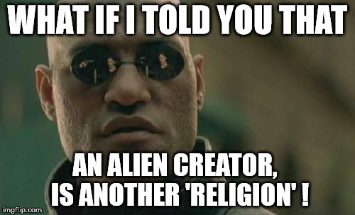 Matrix Morpheus | WHAT IF I TOLD YOU THAT; AN ALIEN CREATOR,  IS ANOTHER 'RELIGION' ! | image tagged in memes,matrix morpheus | made w/ Imgflip meme maker