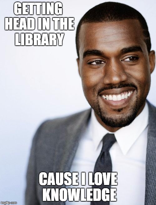 make her say | GETTING HEAD IN THE LIBRARY; CAUSE I LOVE KNOWLEDGE | image tagged in song lyrics,kid cudi | made w/ Imgflip meme maker