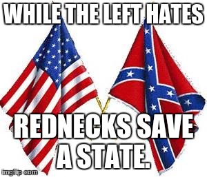 twoflags | WHILE THE LEFT HATES; REDNECKS SAVE A STATE. | image tagged in twoflags | made w/ Imgflip meme maker