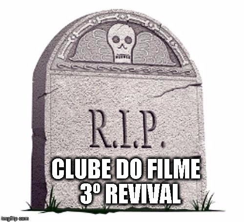 RIP | CLUBE DO FILME 
3º REVIVAL | image tagged in rip | made w/ Imgflip meme maker
