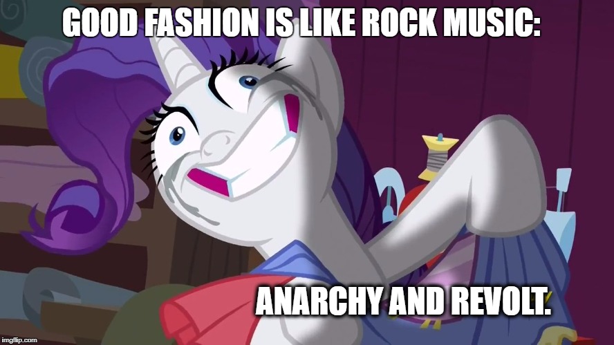 Raritygonecuckoo | GOOD FASHION IS LIKE ROCK MUSIC:; ANARCHY AND REVOLT. | image tagged in raritygonecuckoo | made w/ Imgflip meme maker