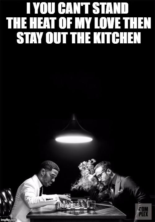 lyrics | I YOU CAN'T STAND THE HEAT OF MY LOVE THEN STAY OUT THE KITCHEN | image tagged in kid cudi | made w/ Imgflip meme maker