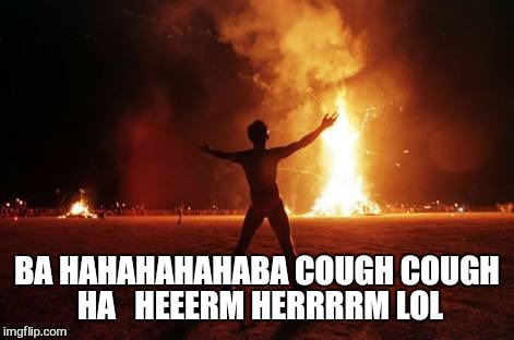 BA HAHAHAHAHABA COUGH COUGH HA 
 HEEERM HERRRRM LOL | made w/ Imgflip meme maker