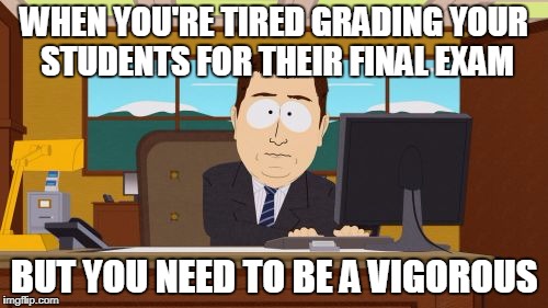 Aaaaand Its Gone | WHEN YOU'RE TIRED GRADING YOUR STUDENTS FOR THEIR FINAL EXAM; BUT YOU NEED TO BE A VIGOROUS | image tagged in memes,aaaaand its gone | made w/ Imgflip meme maker