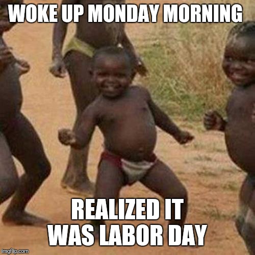 Third World Success Kid | WOKE UP MONDAY MORNING; REALIZED IT WAS LABOR DAY | image tagged in memes,third world success kid | made w/ Imgflip meme maker
