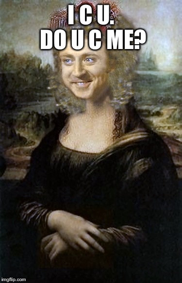 Willy Winona Lisa | I C U. DO U C ME? | image tagged in willy winona lisa | made w/ Imgflip meme maker