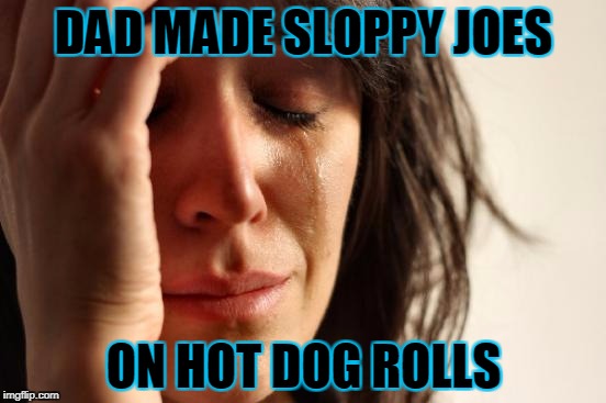 First World Problems Meme | DAD MADE SLOPPY JOES; ON HOT DOG ROLLS | image tagged in memes,first world problems | made w/ Imgflip meme maker