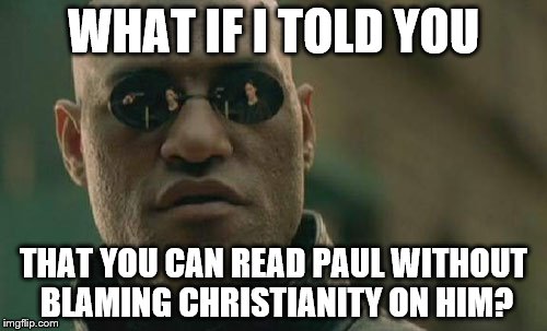 Matrix Morpheus Meme | WHAT IF I TOLD YOU; THAT YOU CAN READ PAUL WITHOUT BLAMING CHRISTIANITY ON HIM? | image tagged in memes,matrix morpheus | made w/ Imgflip meme maker