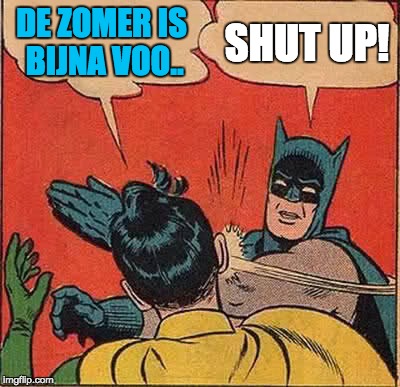 Batman Slapping Robin | DE ZOMER IS BIJNA VOO.. SHUT UP! | image tagged in memes,batman slapping robin | made w/ Imgflip meme maker