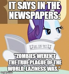 RarityReading | IT SAYS IN THE NEWSPAPERS:; "ZOMBIES WEREN'T THE TRUE PLAGUE OF THE WORLD, LAZINESS WAS.” | image tagged in rarityreading | made w/ Imgflip meme maker