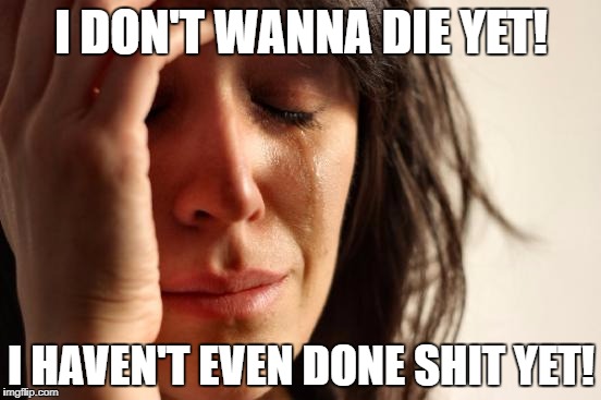 I really hope WW3 doesn't happen, I am way too young to die. | I DON'T WANNA DIE YET! I HAVEN'T EVEN DONE SHIT YET! | image tagged in memes,first world problems | made w/ Imgflip meme maker
