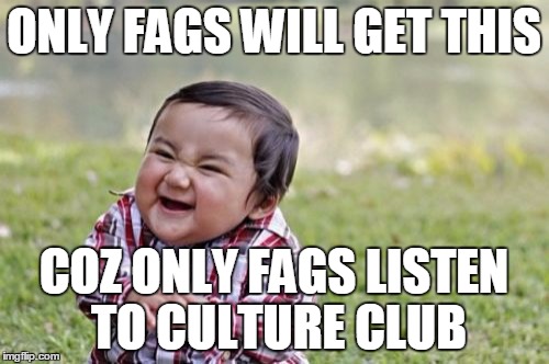 Evil Toddler Meme | ONLY F*GS WILL GET THIS COZ ONLY F*GS LISTEN TO CULTURE CLUB | image tagged in memes,evil toddler | made w/ Imgflip meme maker