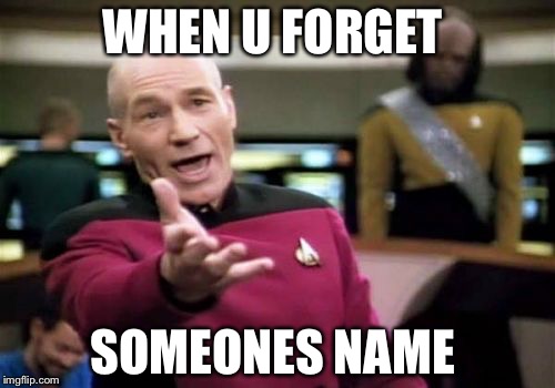 Picard Wtf | WHEN U FORGET; SOMEONES NAME | image tagged in memes,picard wtf | made w/ Imgflip meme maker
