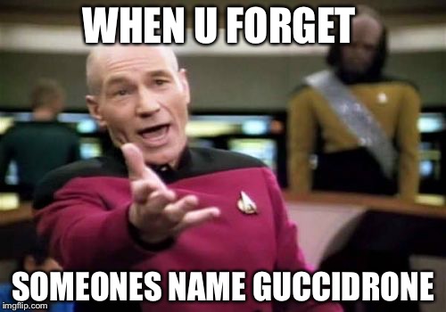 Picard Wtf | WHEN U FORGET; SOMEONES NAME GUCCIDRONE | image tagged in memes,picard wtf | made w/ Imgflip meme maker