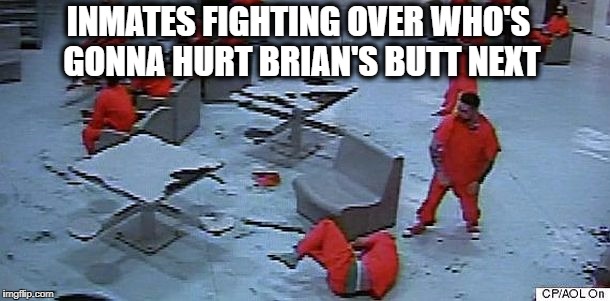 INMATES FIGHTING OVER WHO'S GONNA HURT BRIAN'S BUTT NEXT | made w/ Imgflip meme maker