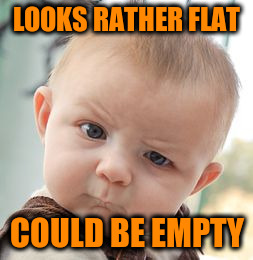 Skeptical Baby Meme | LOOKS RATHER FLAT COULD BE EMPTY | image tagged in memes,skeptical baby | made w/ Imgflip meme maker