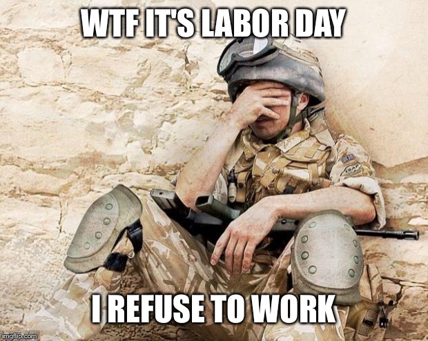 Army spring break  | WTF IT'S LABOR DAY; I REFUSE TO WORK | image tagged in army spring break | made w/ Imgflip meme maker