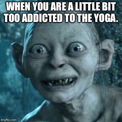 Gollum Meme | WHEN YOU ARE A LITTLE BIT TOO ADDICTED TO THE YOGA. | image tagged in memes,gollum | made w/ Imgflip meme maker
